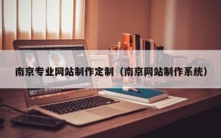 和县南京专业网站制作定制（南京网站制作系统）