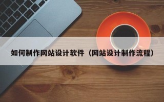 和县如何制作网站设计软件（网站设计制作流程）