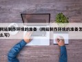 和县网站制作环境的准备（网站制作环境的准备怎么写）