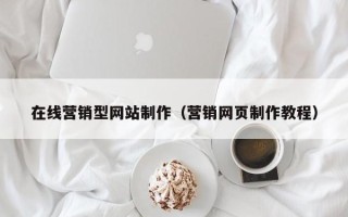 和县在线营销型网站制作（营销网页制作教程）