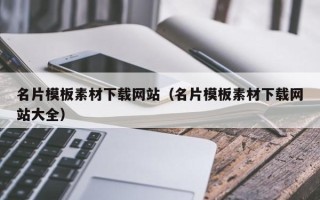 和县名片模板素材下载网站（名片模板素材下载网站大全）