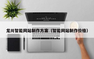和县龙川智能网站制作方案（智能网站制作价格）