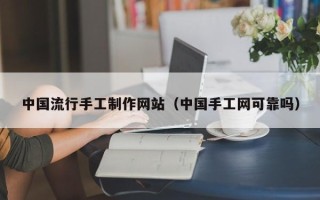 和县中国流行手工制作网站（中国手工网可靠吗）