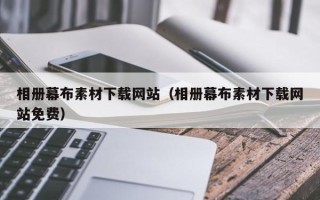 和县相册幕布素材下载网站（相册幕布素材下载网站免费）