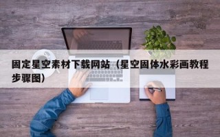 和县固定星空素材下载网站（星空固体水彩画教程步骤图）